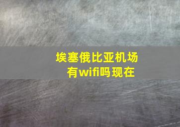 埃塞俄比亚机场有wifi吗现在