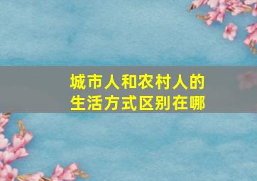 城市人和农村人的生活方式区别在哪