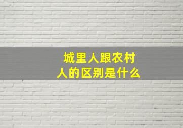 城里人跟农村人的区别是什么