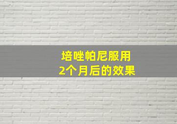 培唑帕尼服用2个月后的效果