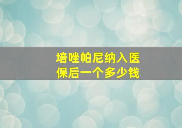 培唑帕尼纳入医保后一个多少钱