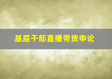 基层干部直播带货申论