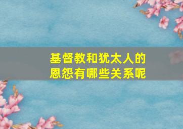 基督教和犹太人的恩怨有哪些关系呢