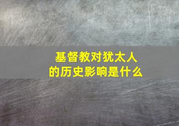 基督教对犹太人的历史影响是什么