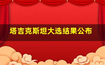 塔吉克斯坦大选结果公布