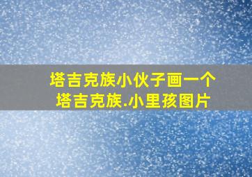 塔吉克族小伙子画一个塔吉克族.小里孩图片