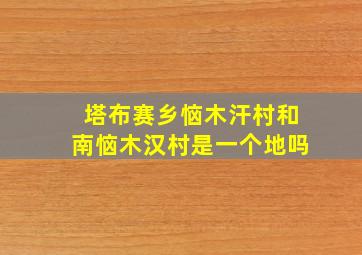 塔布赛乡恼木汗村和南恼木汉村是一个地吗