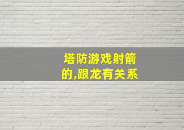 塔防游戏射箭的,跟龙有关系