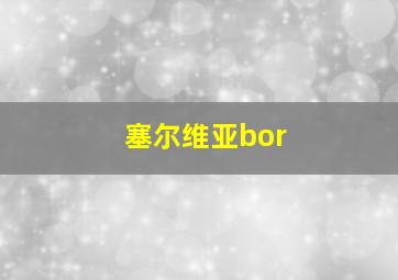 塞尔维亚bor