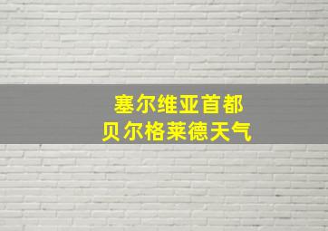 塞尔维亚首都贝尔格莱德天气