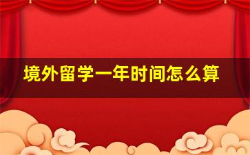 境外留学一年时间怎么算