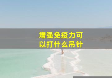 增强免疫力可以打什么吊针