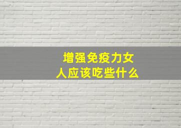 增强免疫力女人应该吃些什么