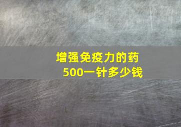 增强免疫力的药500一针多少钱