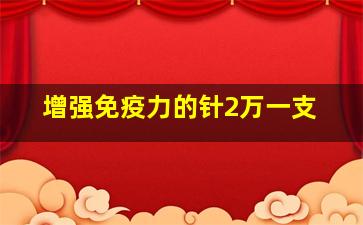 增强免疫力的针2万一支