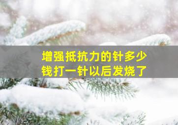 增强抵抗力的针多少钱打一针以后发烧了