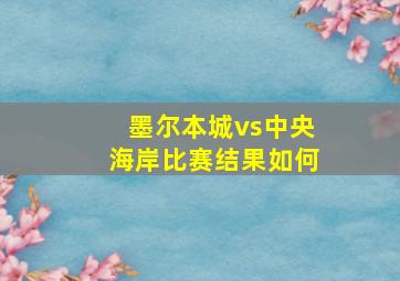 墨尔本城vs中央海岸比赛结果如何