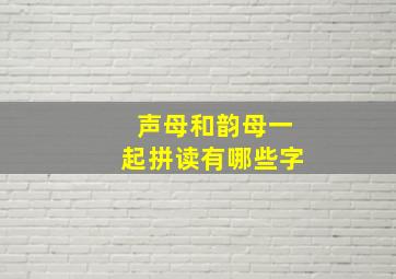 声母和韵母一起拼读有哪些字