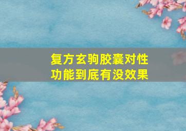 复方玄驹胶囊对性功能到底有没效果