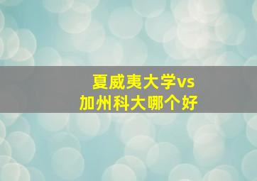 夏威夷大学vs加州科大哪个好