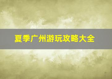 夏季广州游玩攻略大全