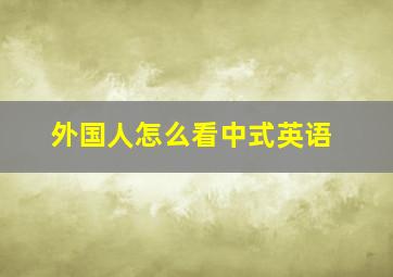 外国人怎么看中式英语