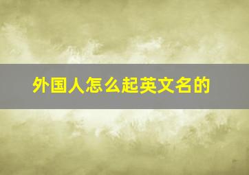 外国人怎么起英文名的