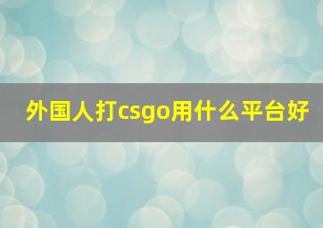 外国人打csgo用什么平台好