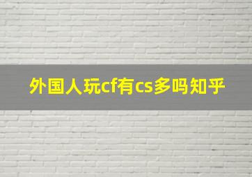 外国人玩cf有cs多吗知乎