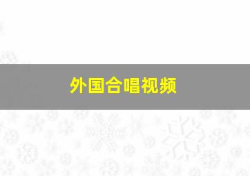 外国合唱视频