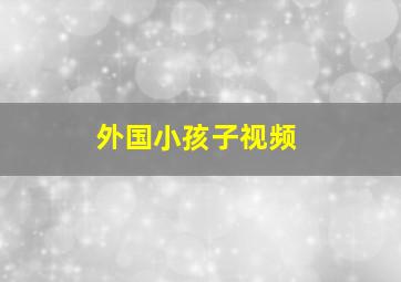 外国小孩子视频