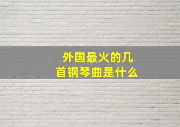 外国最火的几首钢琴曲是什么