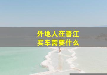 外地人在晋江买车需要什么