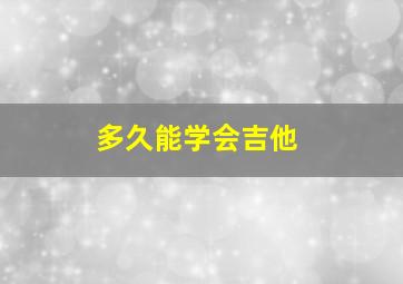 多久能学会吉他