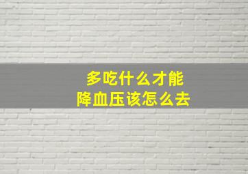 多吃什么才能降血压该怎么去