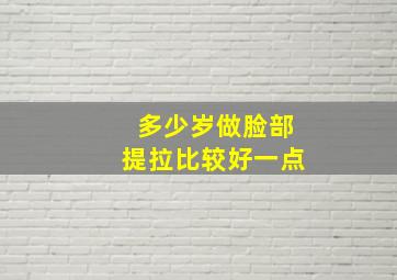 多少岁做脸部提拉比较好一点