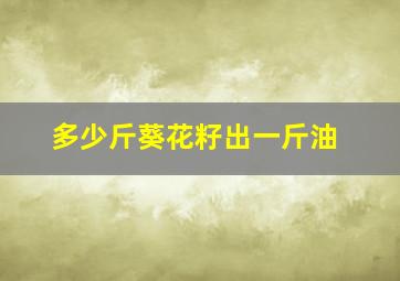 多少斤葵花籽出一斤油