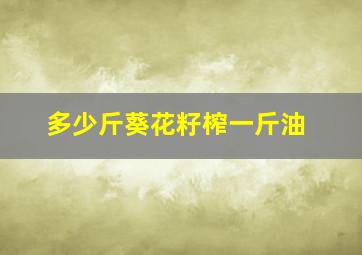 多少斤葵花籽榨一斤油