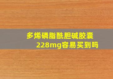 多烯磷脂酰胆碱胶囊228mg容易买到吗