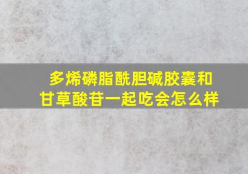 多烯磷脂酰胆碱胶囊和甘草酸苷一起吃会怎么样