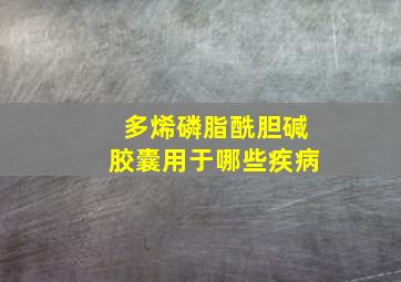 多烯磷脂酰胆碱胶囊用于哪些疾病