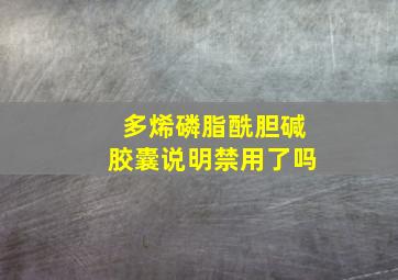 多烯磷脂酰胆碱胶囊说明禁用了吗