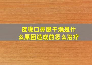 夜晚口鼻眼干燥是什么原因造成的怎么治疗