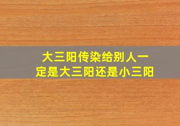 大三阳传染给别人一定是大三阳还是小三阳