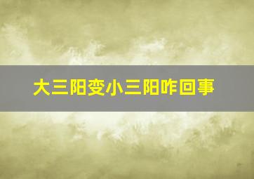 大三阳变小三阳咋回事