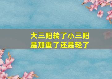 大三阳转了小三阳是加重了还是轻了