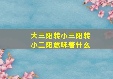 大三阳转小三阳转小二阳意味着什么