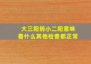 大三阳转小二阳意味着什么其他检查都正常