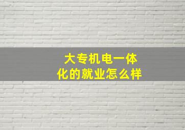 大专机电一体化的就业怎么样