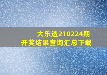 大乐透210224期开奖结果查询汇总下载